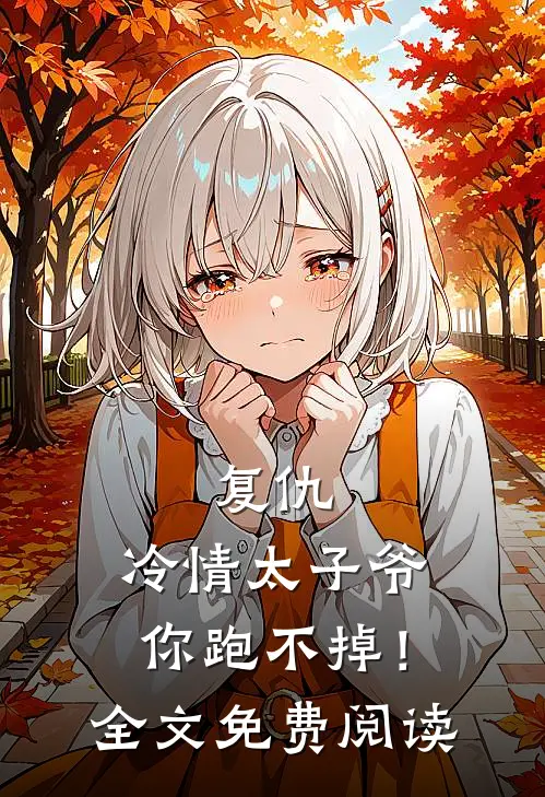 复仇冷情太子爷,你跑不掉!全文免费阅读无弹窗