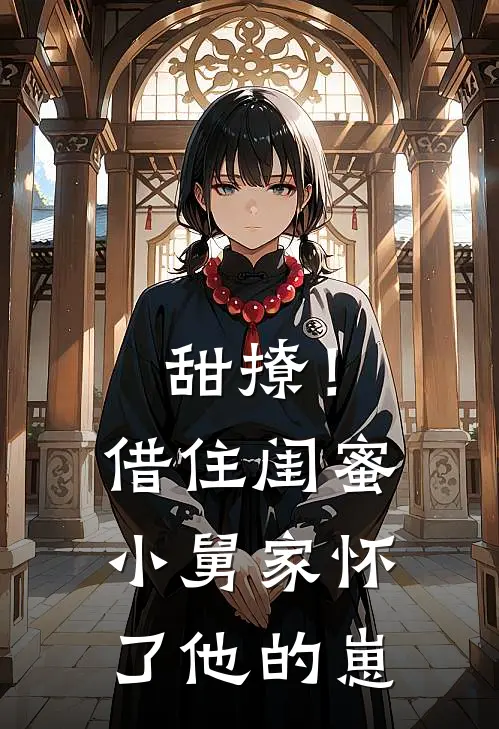 甜撩!借住闺蜜小舅家怀了他的崽水川媚