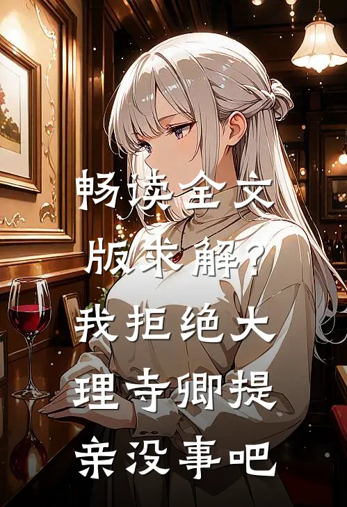 畅读全文版求解？我拒绝大理寺卿提亲没事吧