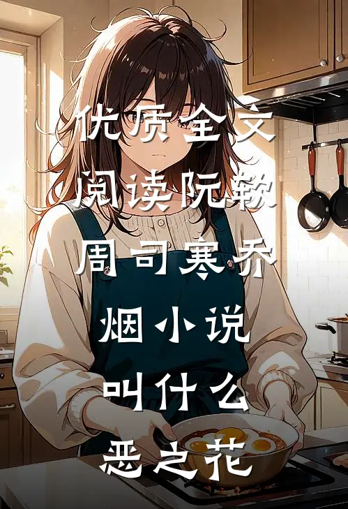 优质全文阅读阮软周司寒乔烟小说叫什么恶之花