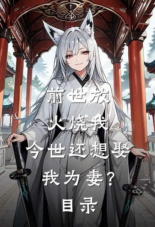 前世放火烧我，今世还想娶我为妻？目录