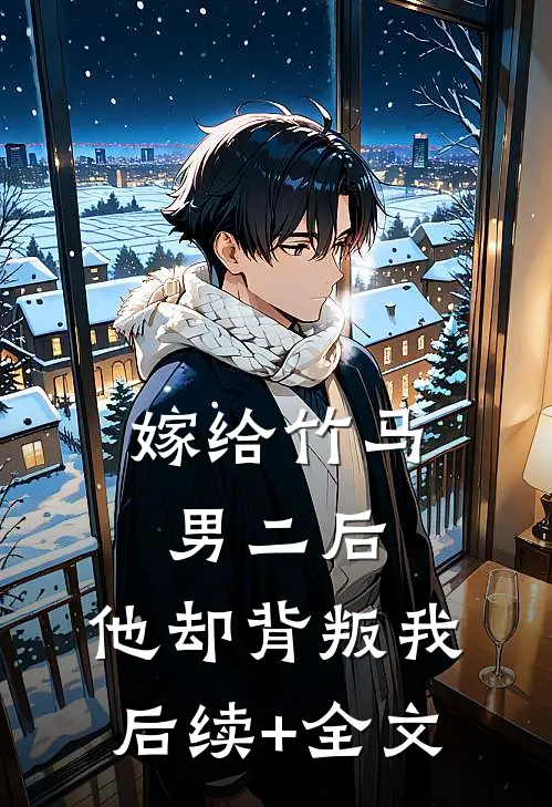 嫁给竹马男二后，他却背叛我后续+全文