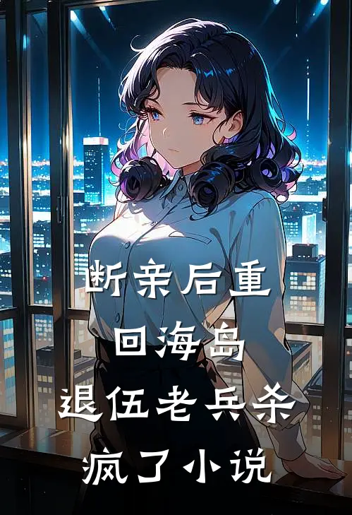 断亲后重回海岛,退伍老兵杀疯了在线阅读