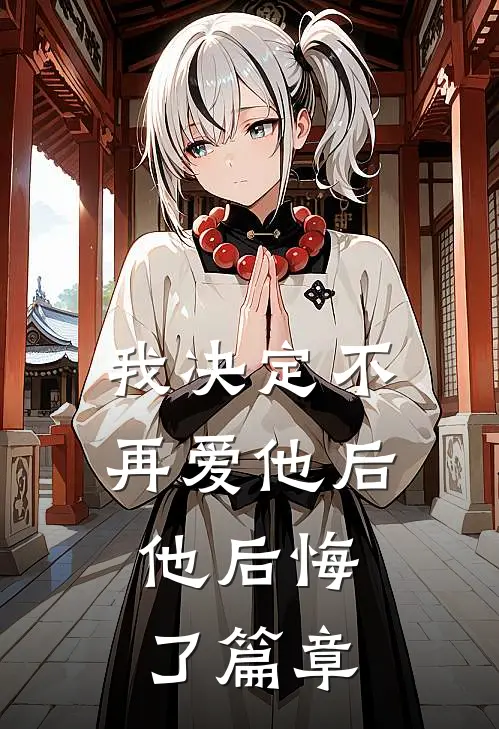 我决定不再爱他后,他后悔了篇章在线阅读