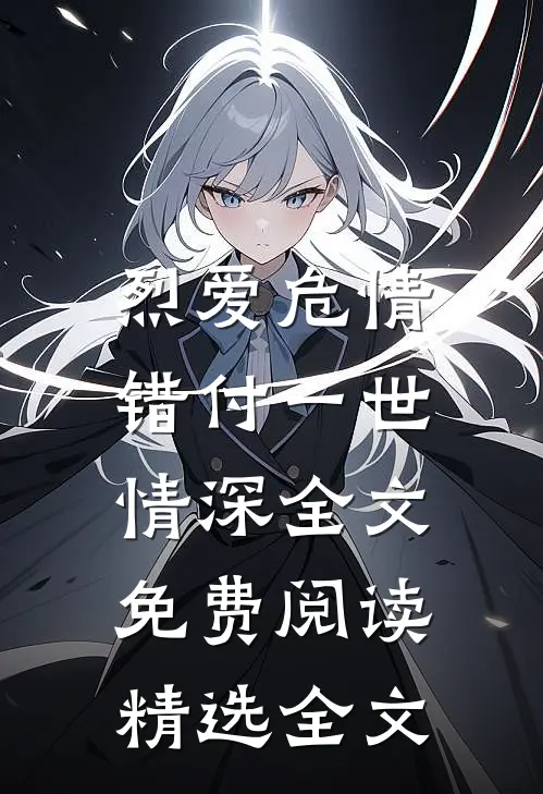 烈爱危情:错付一世情深全文免费阅读精选全文