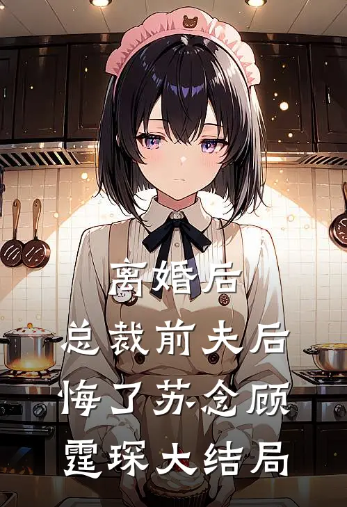 离婚后,总裁前夫后悔了苏念顾霆琛大结局免费阅读
