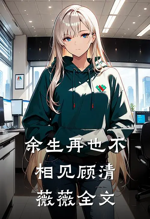 余生再也不相见顾清薇薇全文在线阅读