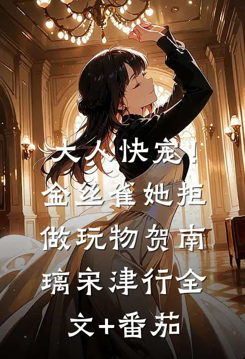 大人快宠！金丝雀她拒做玩物贺南璃宋津行全文+番茄