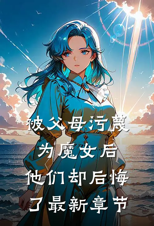 被父母污蔑为魔女后,他们却后悔了最新章节免费阅读