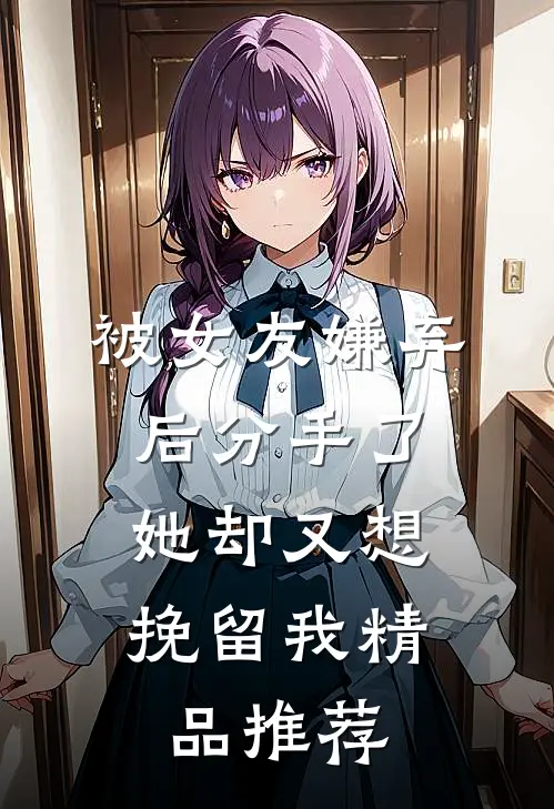 被女友嫌弃后分手了,她却又想挽留我精品推荐