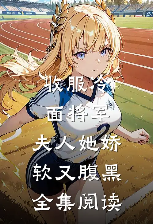 收服冷面将军,夫人她娇软又腹黑全集阅读免费