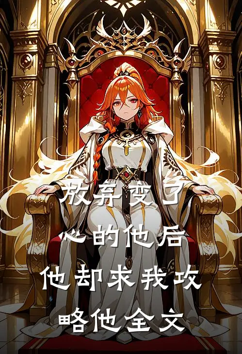 放弃变了心的他后,他却求我攻略他全文免费阅读