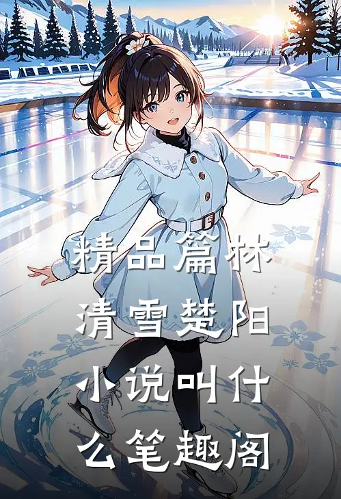 精品篇林清雪楚阳小说叫什么笔趣阁