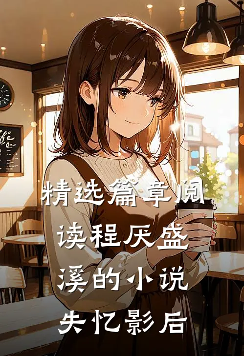 精选篇章阅读程厌盛溪的小说失忆影后
