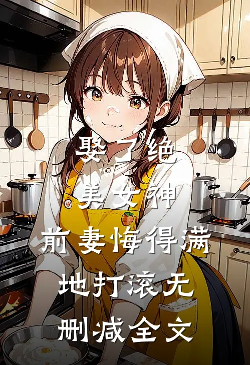 娶了绝美女神,前妻悔得满地打滚无删减全文