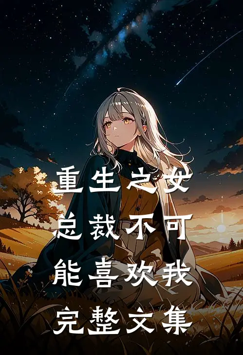 重生之女总裁不可能喜欢我完整文集