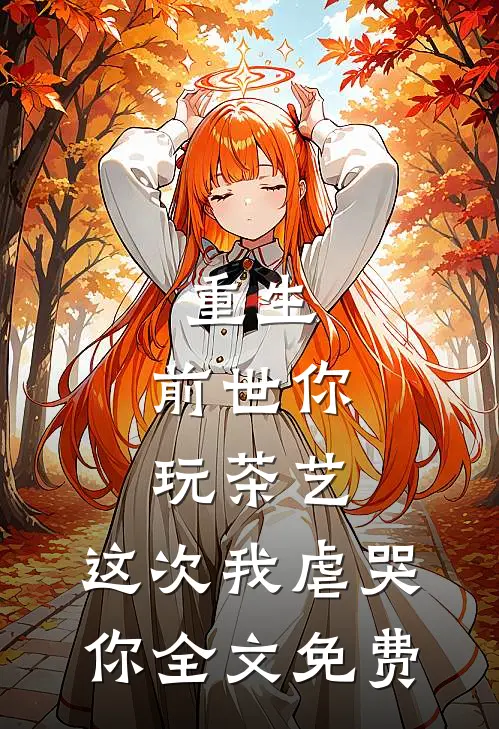 重生前世你玩茶艺,这次我虐哭你全文免费