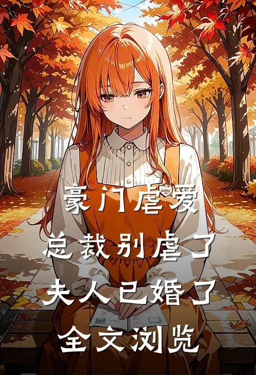 豪门虐爱总裁别虐了,夫人已婚了全文浏览免费