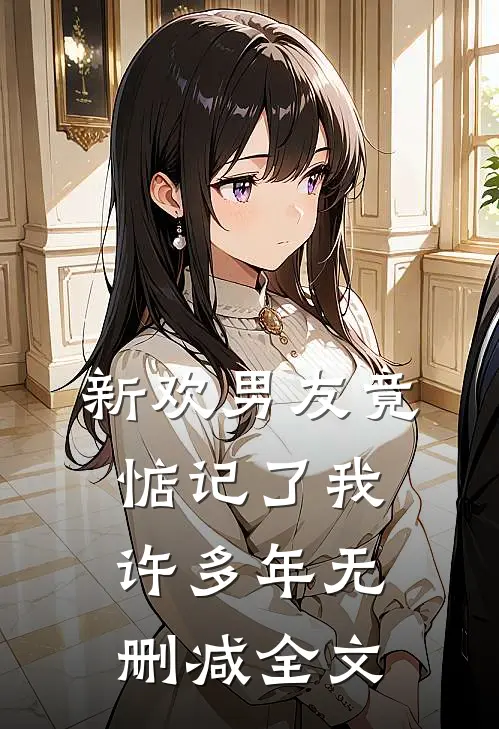 新欢男友竟惦记了我许多年无删减全文在线阅读