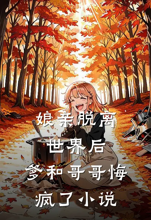 娘亲脱离世界后,爹和哥哥悔疯了