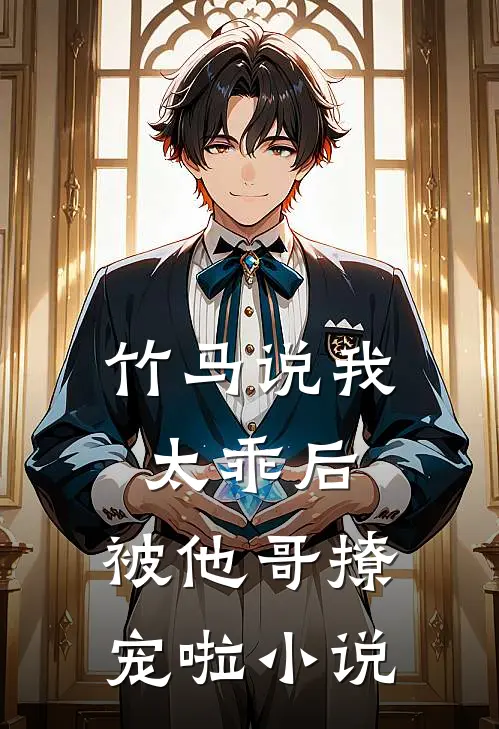 竹马说我太乖后,被他哥撩宠啦