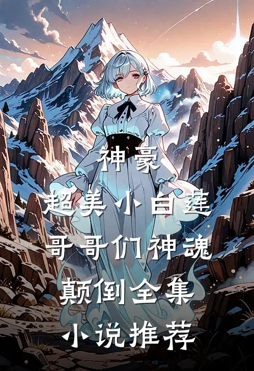 神豪超美小白莲哥哥们神魂颠倒全集推荐免费阅读
