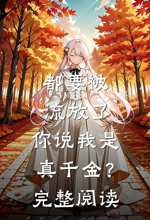 都要被流放了,你说我是真千金?完整阅读