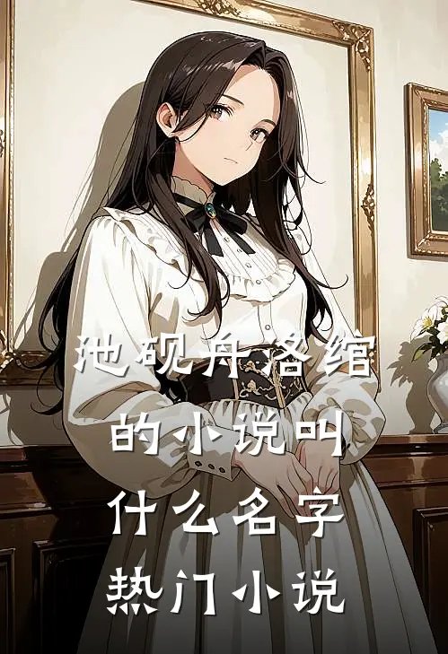 池砚舟洛绾的小说叫什么名字热门小说