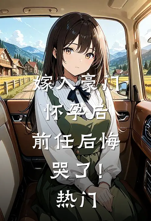 嫁入豪门怀孕后,前任后悔哭了!热门