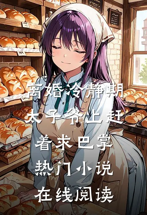 离婚冷静期太子爷上赶着求巴掌热门小说在线阅读