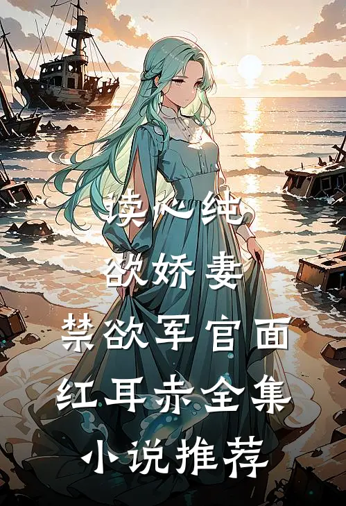 读心纯欲娇妻，禁欲军官面红耳赤全集小说推荐