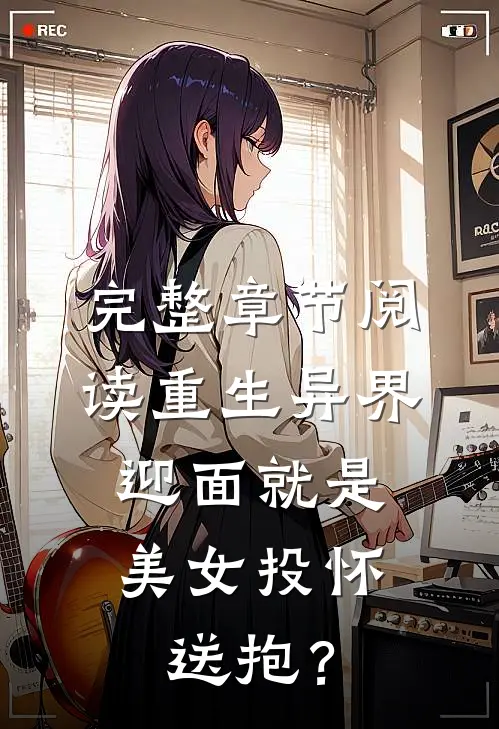 完整章节阅读重生异界，迎面就是美女投怀送抱？