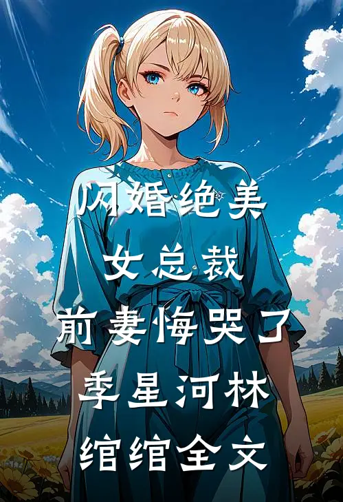 闪婚绝美女总裁,前妻悔哭了季星河林绾绾全文免费阅读