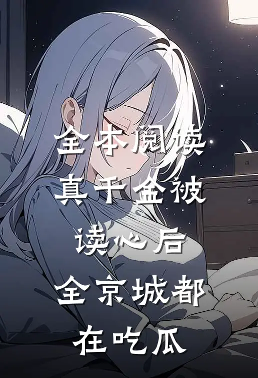 全本阅读真千金被读心后，全京城都在吃瓜