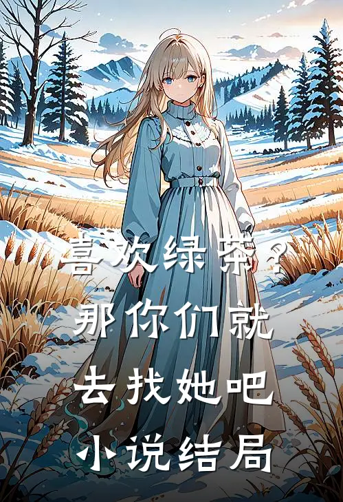 喜欢绿茶？那你们就去找她吧小说结局