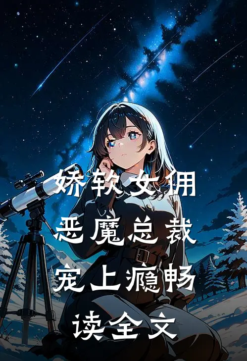 娇软女佣恶魔总裁宠上瘾畅读全文