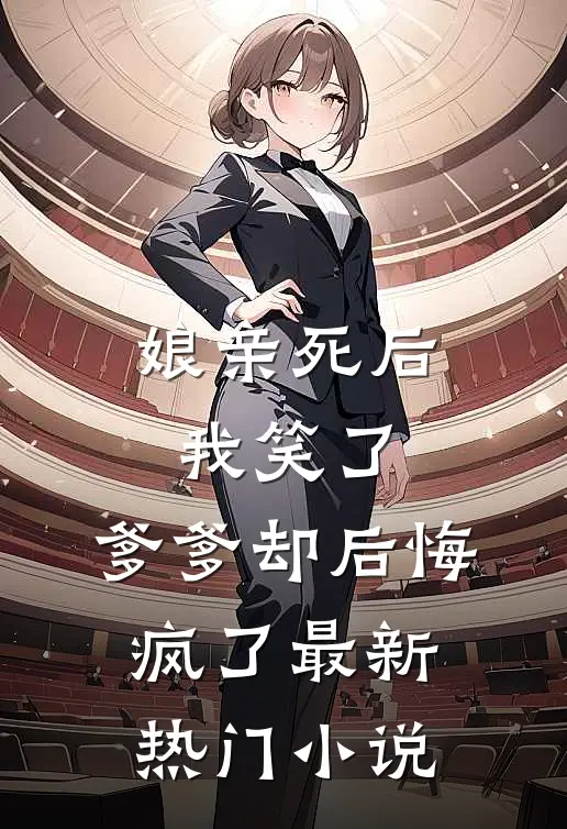 娘亲死后我笑了,爹爹却后悔疯了最新热门网站