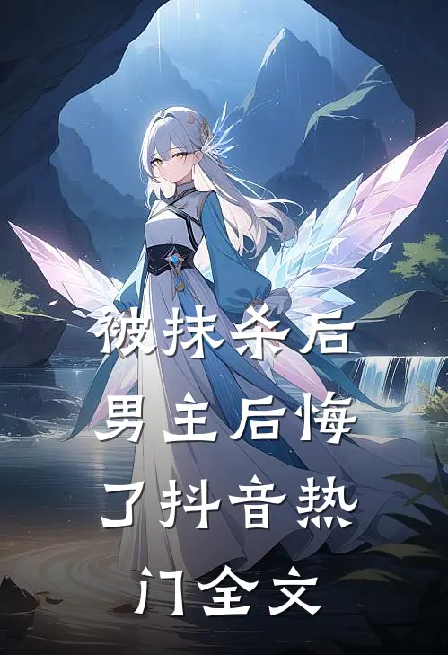 被抹杀后,男主后悔了抖音热门全文