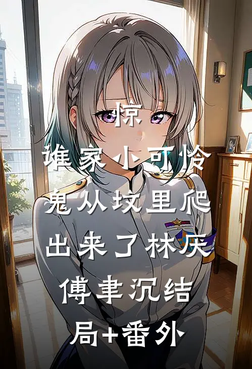 惊，谁家小可怜鬼从坟里爬出来了林厌傅聿沉结局+番外