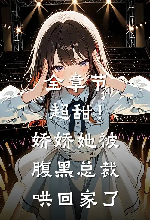 全章节超甜!娇娇她被腹黑总裁哄回家了