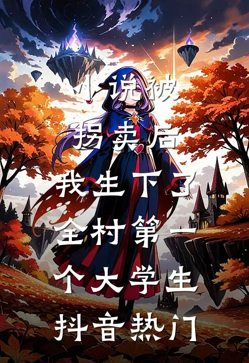 小说被拐卖后，我生下了全村第一个大学生(抖音热门)