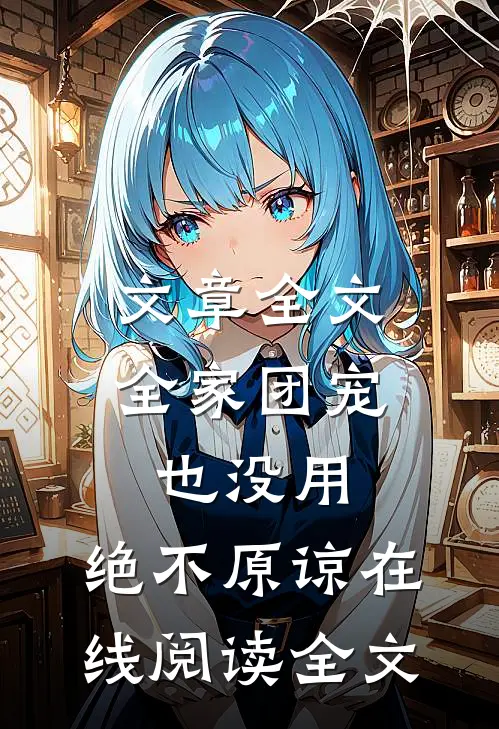 文章全文全家团宠也没用,绝不原谅在线阅读全文