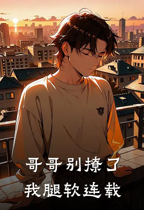 哥哥别撩了,我腿软连载