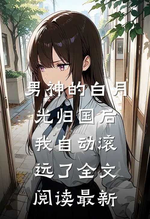 男神的白月光归国后，我自动滚远了全文阅读最新