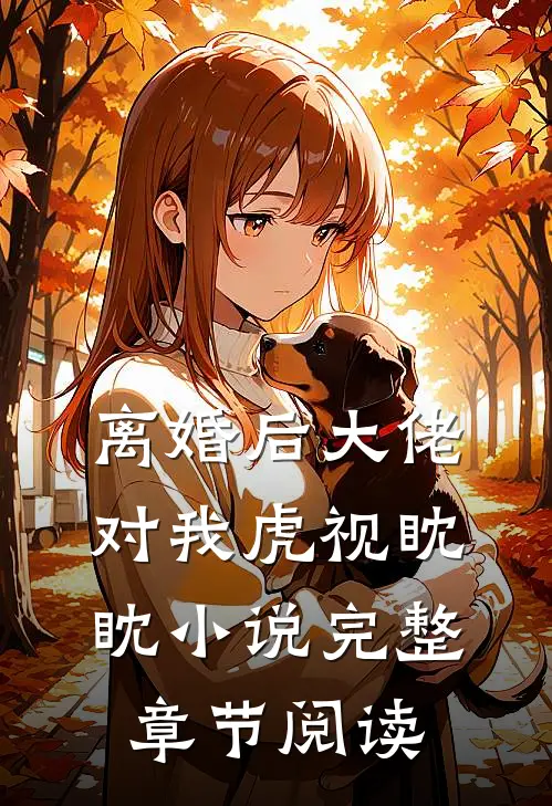 离婚后大佬对我虎视眈眈小说完整章节阅读