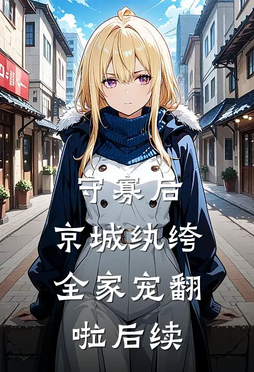 守寡后，京城纨绔全家宠翻啦后续