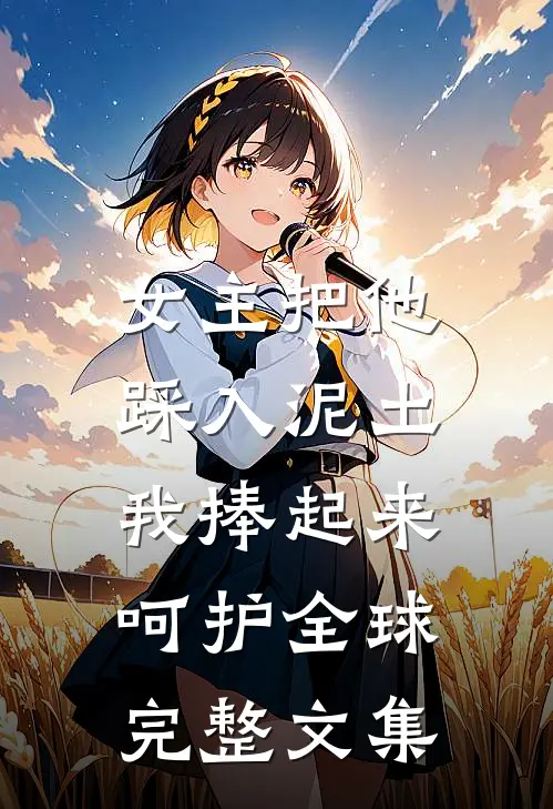 女主把他踩入泥土,我捧起来呵护全球完整文集免费阅读
