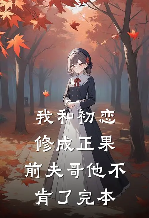我和初恋修成正果,前夫哥他不肯了完本免费阅读