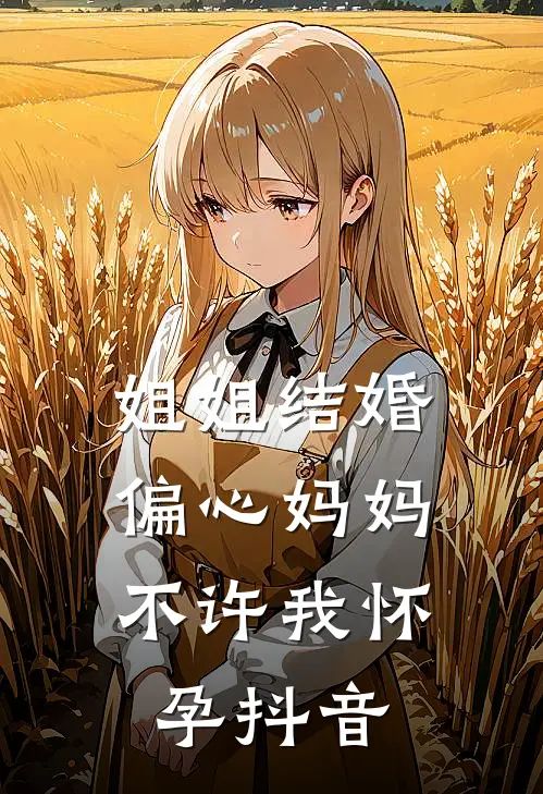 姐姐结婚,偏心妈妈不许我怀孕抖音