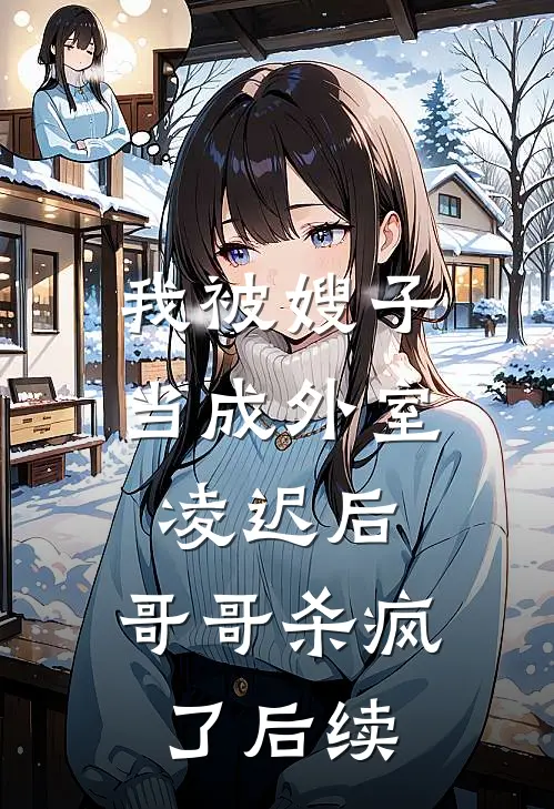 我被嫂子当成外室凌迟后,哥哥杀疯了后续